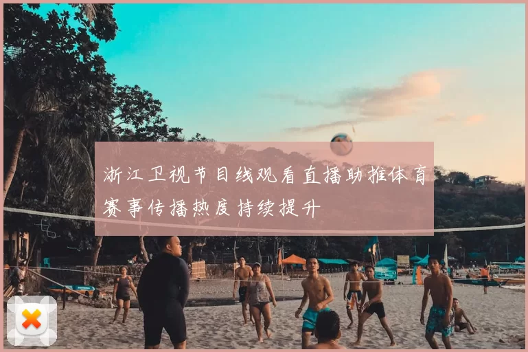 浙江卫视节目线观看直播助推体育赛事传播热度持续提升