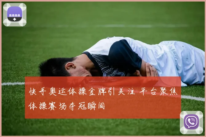 快手奥运体操金牌引关注 平台聚焦体操赛场夺冠瞬间