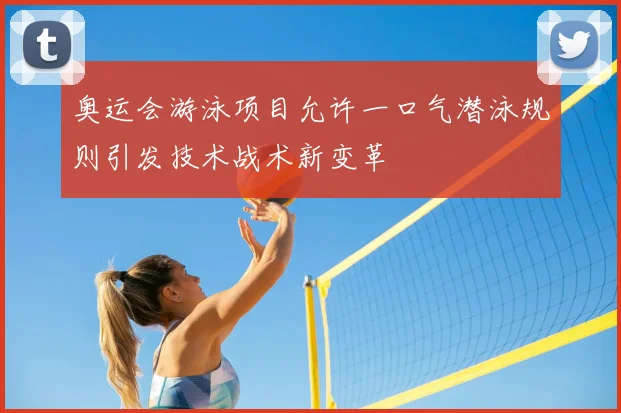 奥运会游泳项目允许一口气潜泳规则引发技术战术新变革