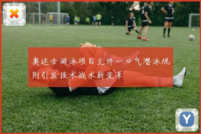 奥运会游泳项目允许一口气潜泳规则引发技术战术新变革