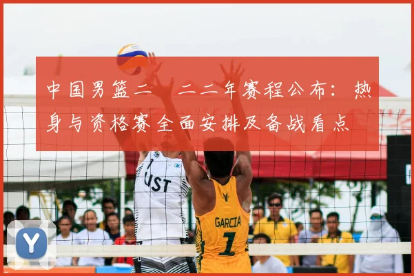 中国男篮二〇二二年赛程公布：热身与资格赛全面安排及备战看点
