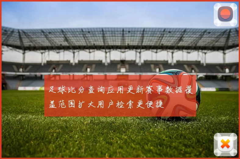 足球比分查询应用更新赛事数据覆盖范围扩大用户检索更便捷