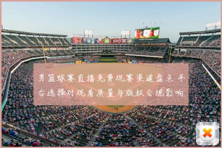 男篮球赛直播免费观赛渠道盘点 平台选择对观看质量与版权合规影响