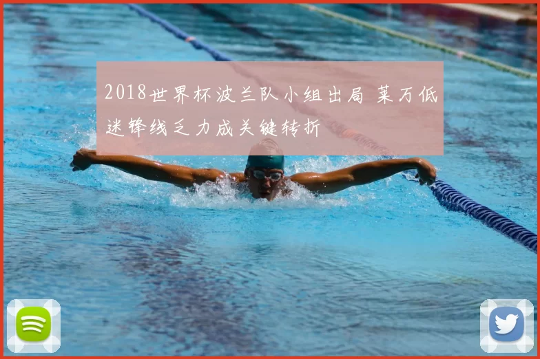 2018世界杯波兰队小组出局 莱万低迷锋线乏力成关键转折