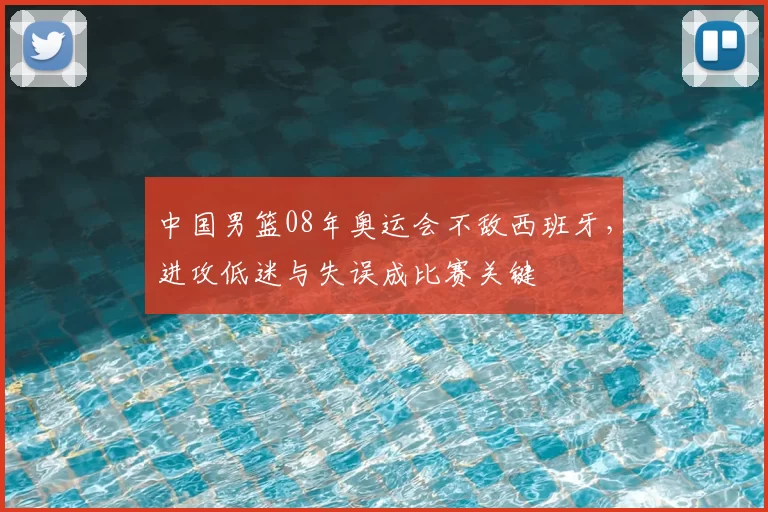 中国男篮08年奥运会不敌西班牙，进攻低迷与失误成比赛关键
