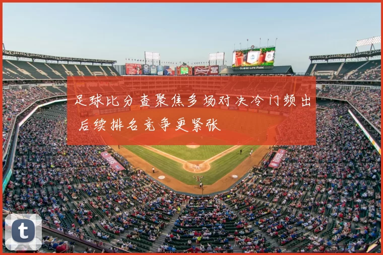 足球比分查聚焦多场对决冷门频出 后续排名竞争更紧张