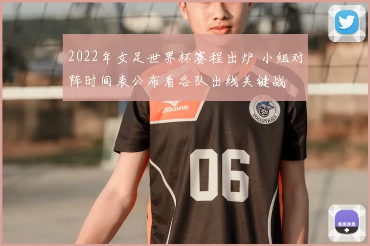 2022年女足世界杯赛程出炉 小组对阵时间表公布看各队出线关键战