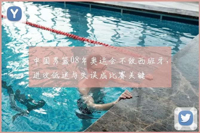 中国男篮08年奥运会不敌西班牙，进攻低迷与失误成比赛关键