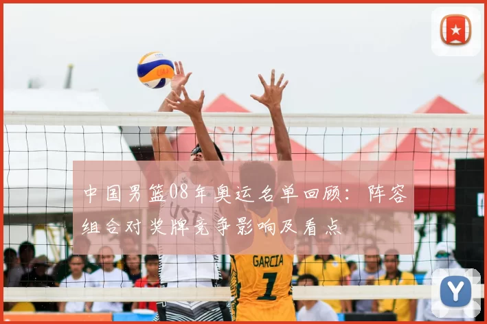 中国男篮08年奥运名单回顾：阵容组合对奖牌竞争影响及看点