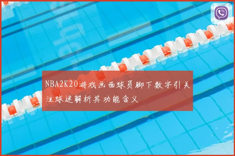 NBA2K20游戏画面球员脚下数字引关注球迷解析其功能含义