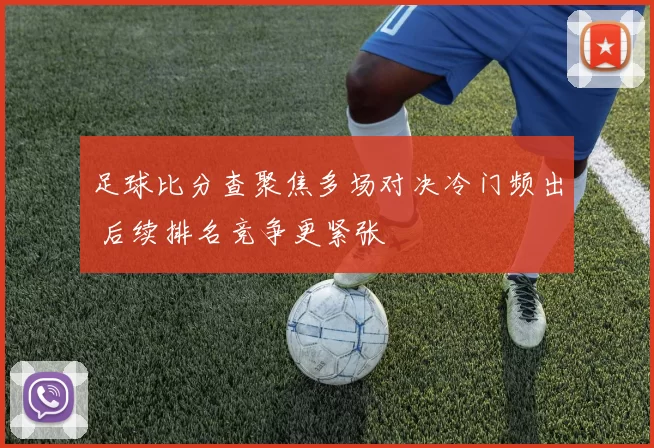 足球比分查聚焦多场对决冷门频出 后续排名竞争更紧张