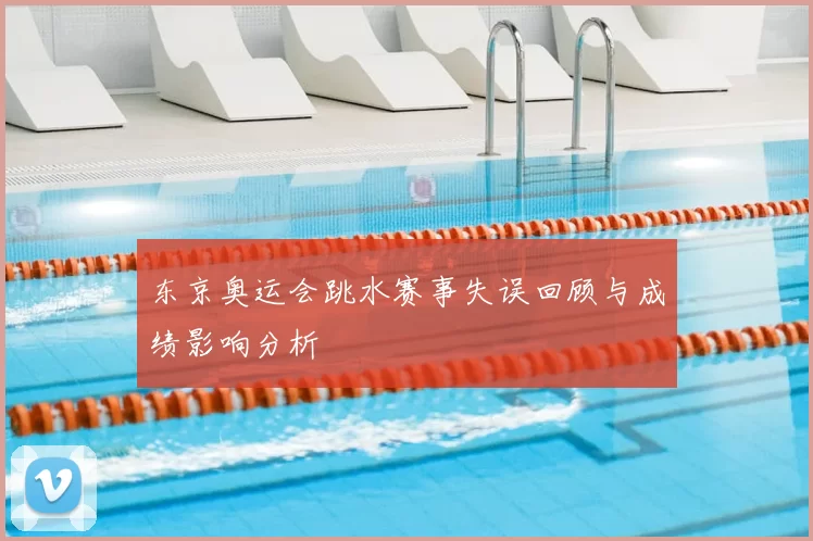 东京奥运会跳水赛事失误回顾与成绩影响分析