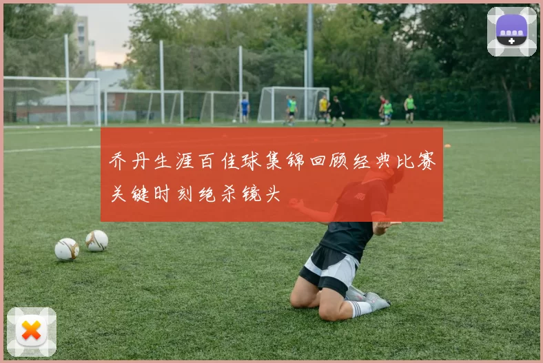 乔丹生涯百佳球集锦回顾经典比赛关键时刻绝杀镜头