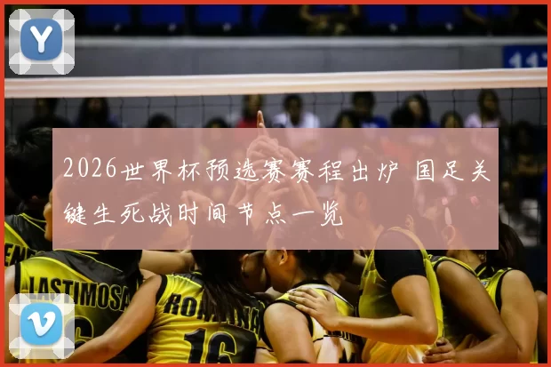 2026世界杯预选赛赛程出炉 国足关键生死战时间节点一览
