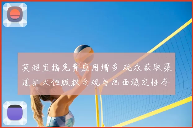 英超直播免费应用增多 观众获取渠道扩大但版权合规与画面稳定性存隐忧