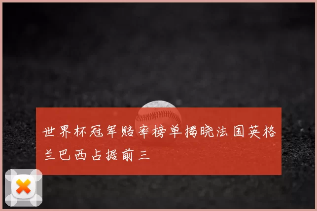 世界杯冠军赔率榜单揭晓法国英格兰巴西占据前三