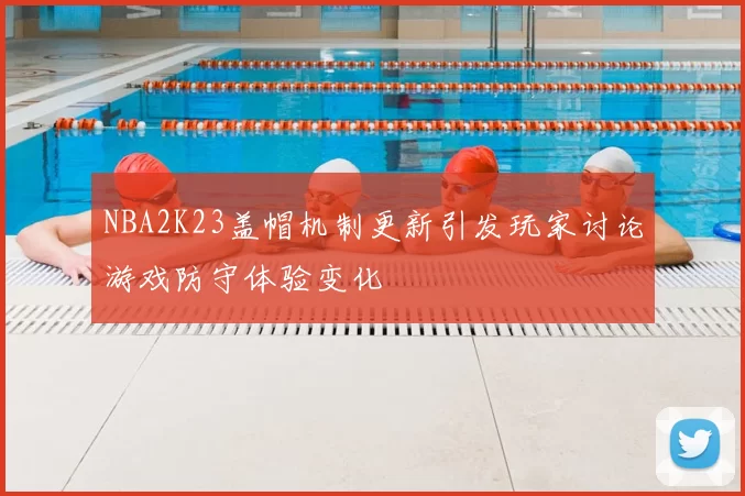 NBA2K23盖帽机制更新引发玩家讨论游戏防守体验变化