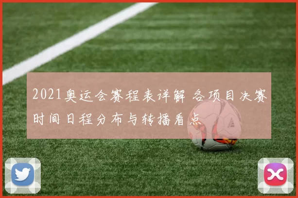 2021奥运会赛程表详解 各项目决赛时间日程分布与转播看点