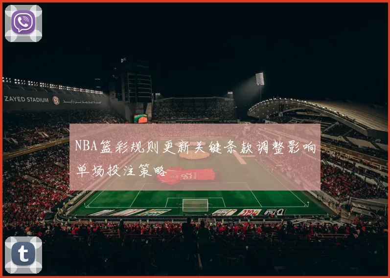 NBA篮彩规则更新关键条款调整影响单场投注策略