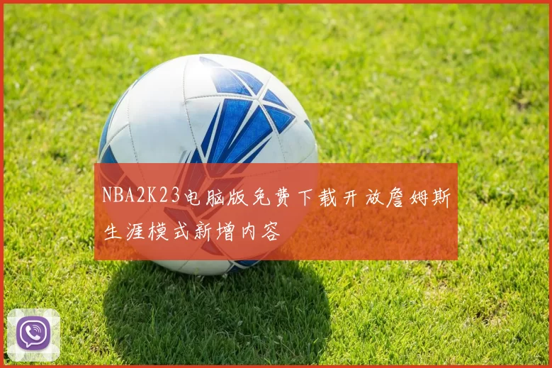 NBA2K23电脑版免费下载开放詹姆斯生涯模式新增内容