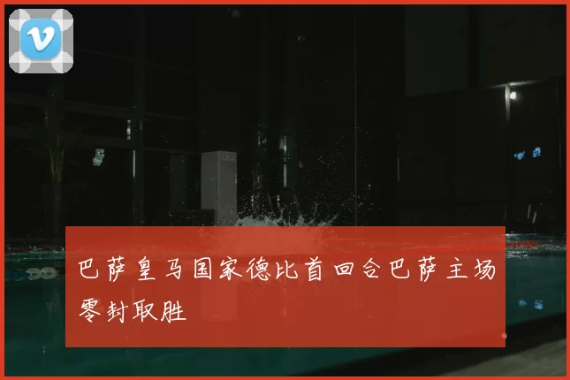 巴萨皇马国家德比首回合巴萨主场零封取胜