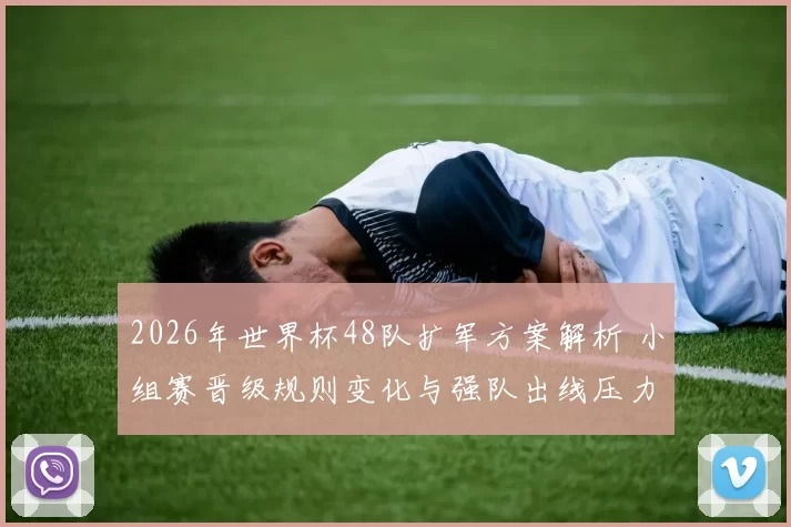 2026年世界杯48队扩军方案解析 小组赛晋级规则变化与强队出线压力