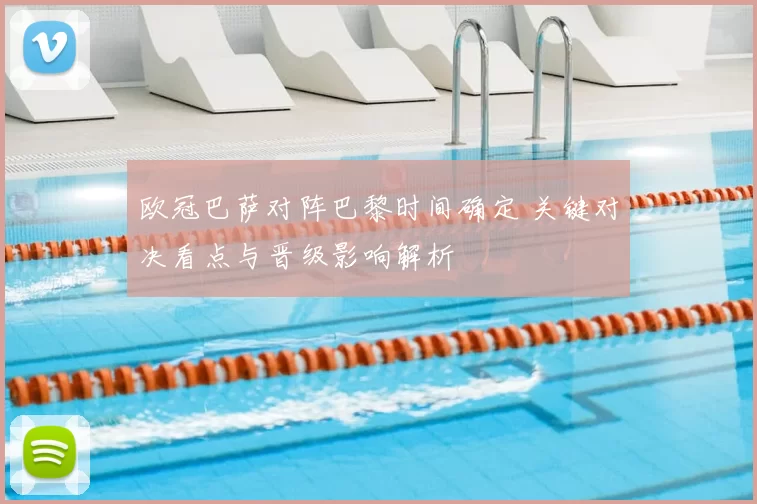 欧冠巴萨对阵巴黎时间确定 关键对决看点与晋级影响解析