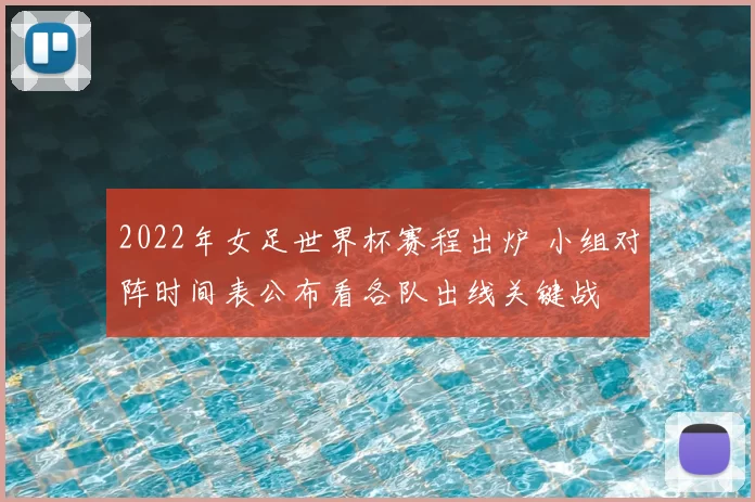 2022年女足世界杯赛程出炉 小组对阵时间表公布看各队出线关键战