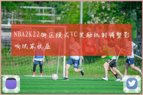NBA2K22街区模式VC奖励机制调整影响玩家收益