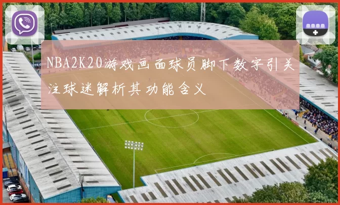 NBA2K20游戏画面球员脚下数字引关注球迷解析其功能含义