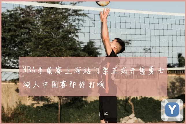 NBA季前赛上海站门票正式开售勇士湖人中国赛即将打响